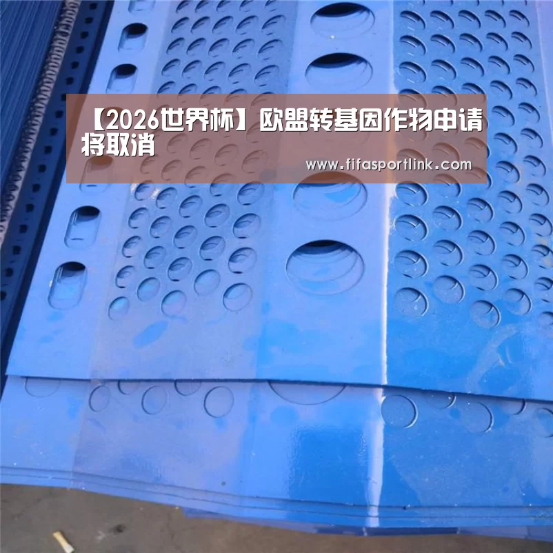 【2026世界杯】欧盟转基因作物申请将取消(图3) 2026世界杯