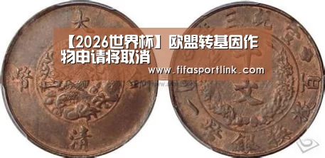【2026世界杯】欧盟转基因作物申请将取消(图2) 世界杯买球网站