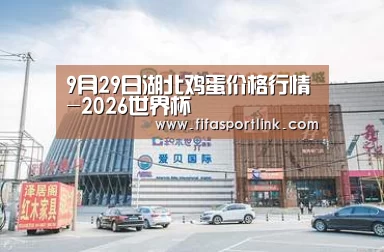 9月29日湖北鸡蛋价格行情-2026世界杯(图1) 2026世界杯
