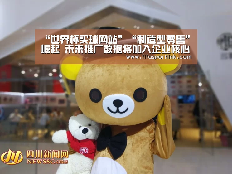 “世界杯买球网站”“制造型零售”崛起 未来推广数据将加入企业核心算法(图2) 世界杯买球网站