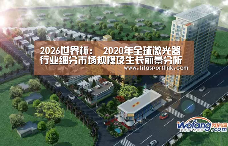 2026世界杯:
2020年全球激光器行业细分市场规模及生长前景分析 5G将推动通讯市场规模有所回升(图2) 世界杯投注