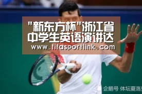 新东方杯浙江省中学生英语演讲达人赛火热报名_世界杯买球网站(图3) 世界杯买球网站
