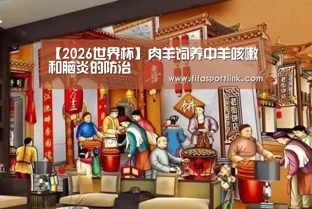 【2026世界杯】肉羊饲养中羊咳嗽和脑炎的防治(图2) 世界杯投注