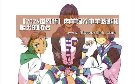 【2026世界杯】肉羊饲养中羊咳嗽和脑炎的防治(图1) 世界杯外围买球