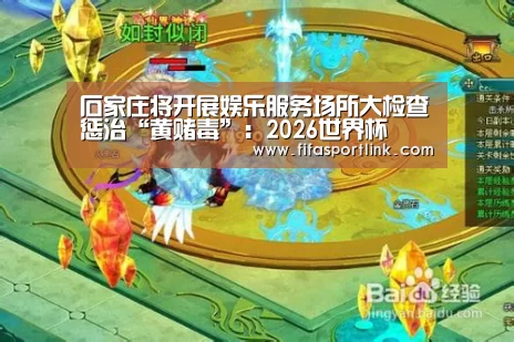 石家庄将开展娱乐服务场所大检查惩治“黄赌毒”:2026世界杯(图4) 世界杯投注