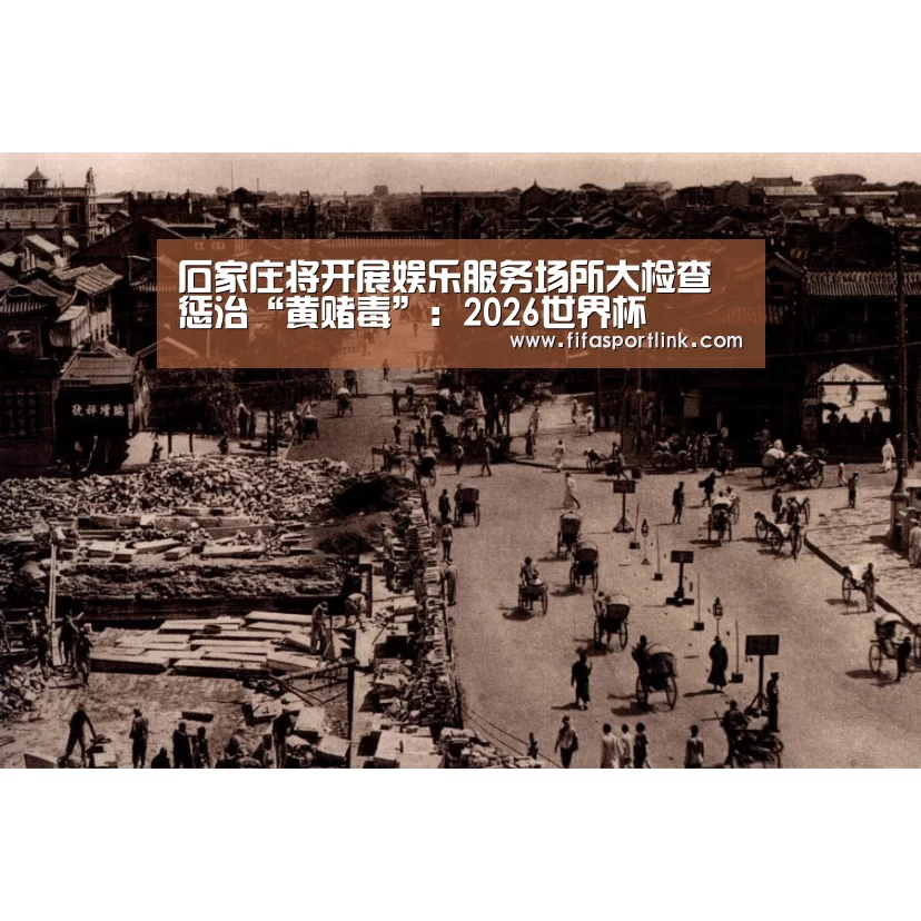 石家庄将开展娱乐服务场所大检查惩治“黄赌毒”:2026世界杯(图3) 世界杯买球网站