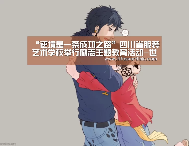 “逆境是一条成功之路”四川省服装艺术学校举行励志主题教育活动-世界杯投注(图2) 世界杯外围买球