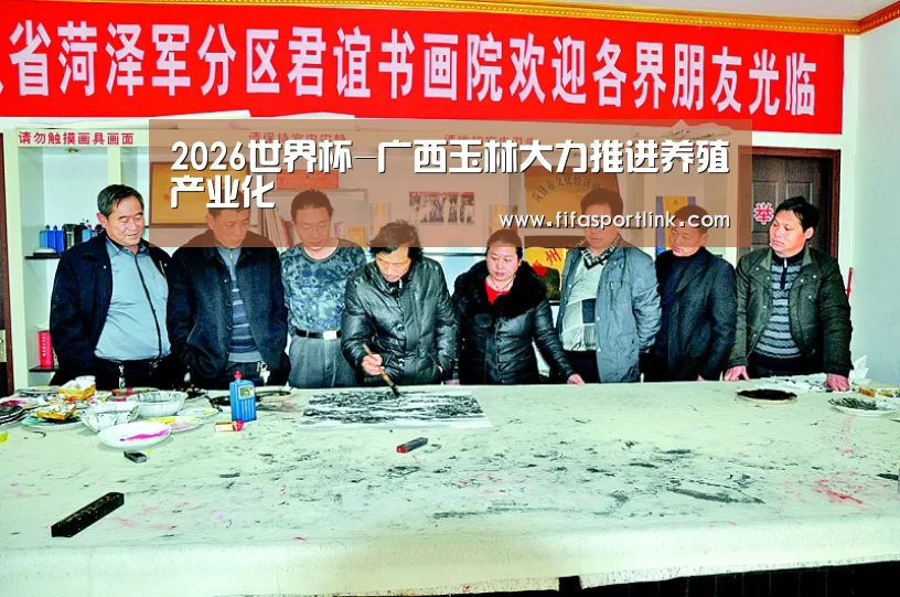 2026世界杯-广西玉林大力推进养殖产业化(图2) 2026世界杯