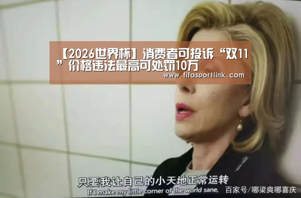 【2026世界杯】消费者可投诉“双11”价格违法最高可处罚10万(图1) 世界杯外围买球