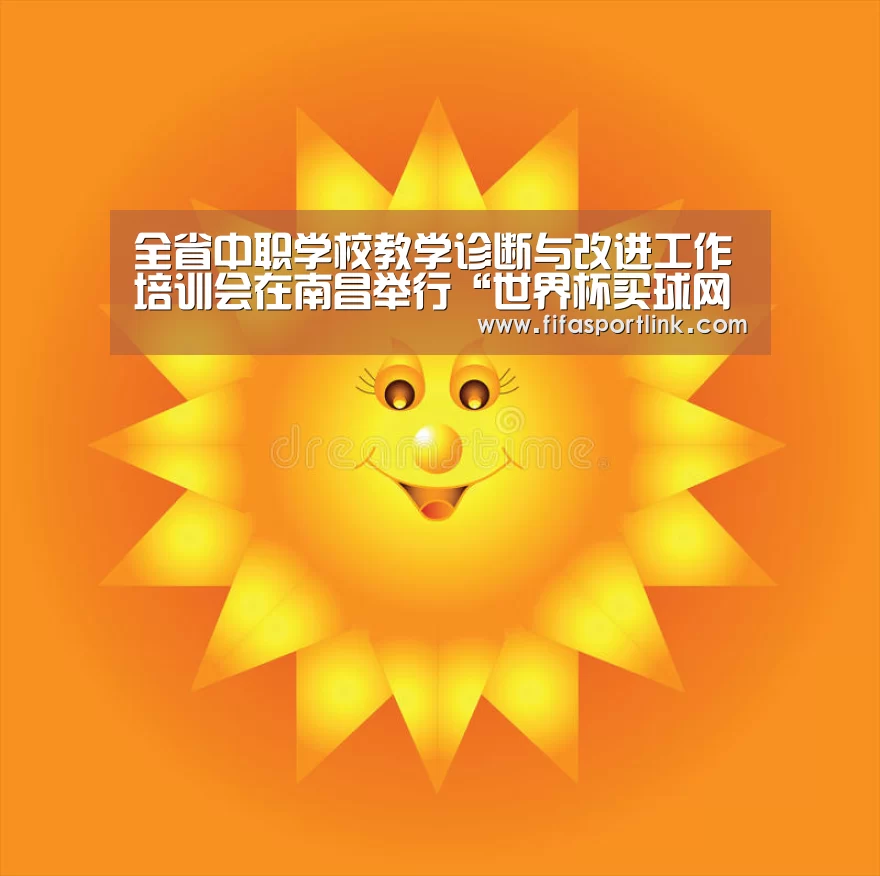 全省中职学校教学诊断与改进工作培训会在南昌举行“世界杯买球网站”(图2) 世界杯外围买球