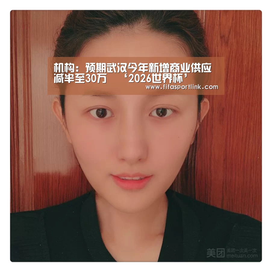 机构:预期武汉今年新增商业供应减半至30万㎡‘2026世界杯’(图2) 世界杯外围买球
