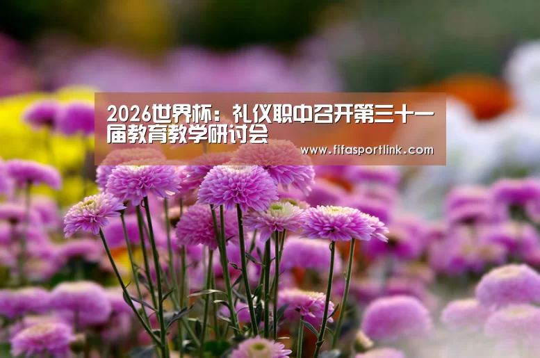2026世界杯:礼仪职中召开第三十一届教育教学研讨会(图2) 世界杯外围买球