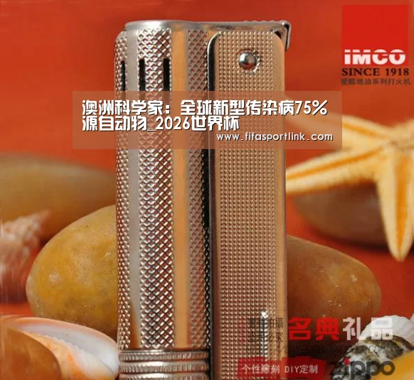 澳洲科学家:全球新型传染病75%源自动物_2026世界杯(图1) 2026世界杯