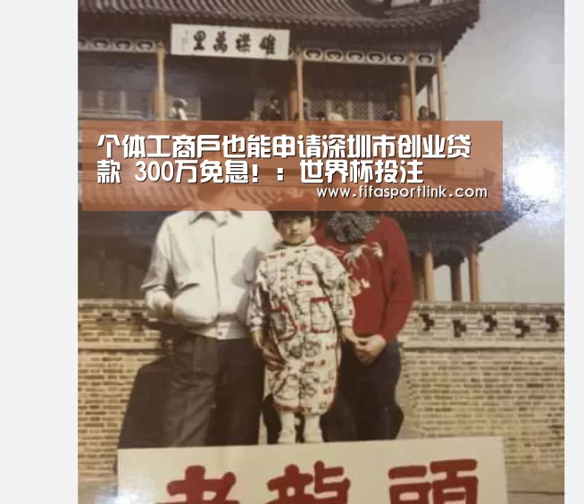 个体工商户也能申请深圳市创业贷款 300万免息!:世界杯投注(图2) 世界杯买球网站